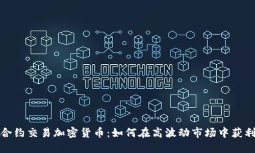 合约交易加密货币：如何在高波动市场中获利