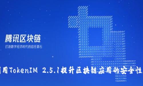 如何利用TokenIM 2.5.1提升区块链应用的安全性和效率