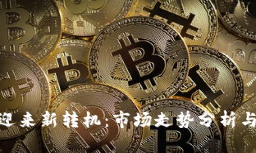 加密货币迎来新转机：市场走势分析与投资机会