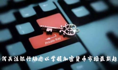 如何关注银行动态以掌握加密货币市场最新趋势