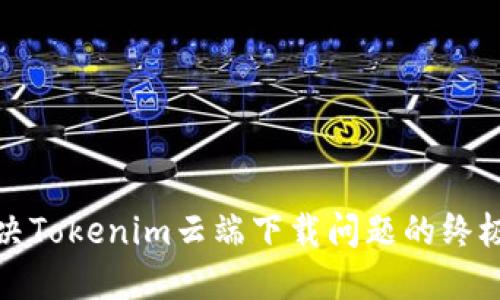 : 解决Tokenim云端下载问题的终极指南
