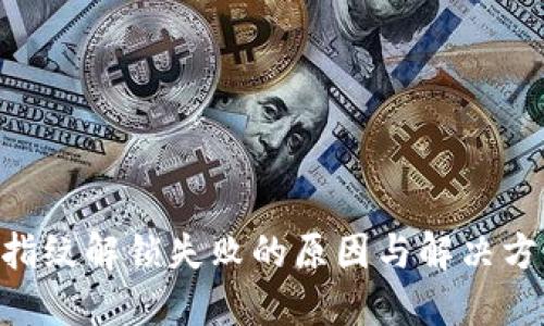 Tokenim指纹解锁失败的原因与解决方案大揭秘