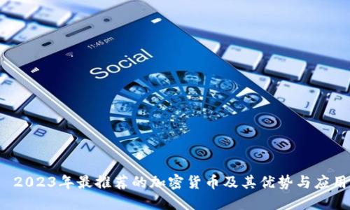  2023年最推荐的加密货币及其优势与应用