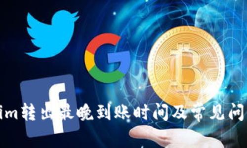 Tokenim转出最晚到账时间及常见问题解答