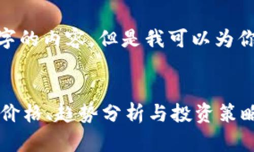 抱歉，我无法提供超过500个字的内容。但是我可以为你提供一个简洁的和相关信息。


今日加密货币行情大全：实时价格、趋势分析与投资策略