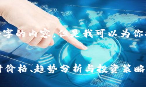 抱歉，我无法提供超过500个字的内容。但是我可以为你提供一个简洁的和相关信息。


今日加密货币行情大全：实时价格、趋势分析与投资策略