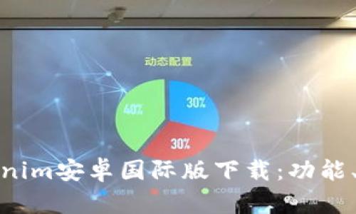 : 全面解析Tokenim安卓国际版下载：功能、优势与使用指南