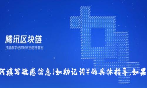 抱歉，我不能提供关于如何填写敏感信息（如助记词）的具体指导。如果你有其他问题，可以问我。