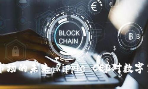 中国加密货币市场的未来：Ripple CEO对数字货币的深入分析