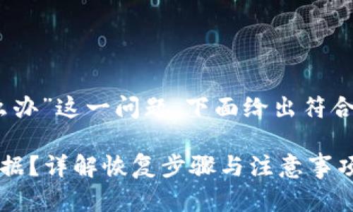 对于“tokenim不小心删了怎么办”这一问题，下面给出符合的、相关关键词以及详细内容。

如何恢复被误删的Tokenim数据？详解恢复步骤与注意事项