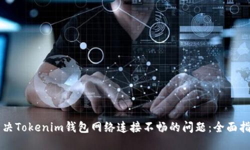 解决Tokenim钱包网络连接不畅的问题：全面指南
