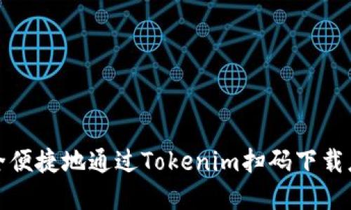 如何安全便捷地通过Tokenim扫码下载应用程序