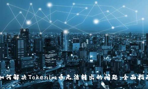 如何解决Tokenim币无法转出的问题：全面指南