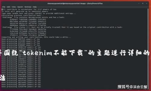 在这个情况下，我将为您提供一个符合的和标签，并围绕“tokenim不能下载”的主题进行详细的描述。同时，我会提供可能相关的问题，并逐个讨论。


解决Tokenim无法下载的问题：常见原因与解决方法