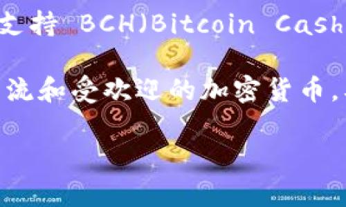 Tokenim 是一个多链数字资产管理平台，旨在为用户提供便利的数字货币交易和资产管理服务。关于您提到的支持 BCH（Bitcoin Cash），以下是关于 Tokenim 支持 BCH 的一些信息。

截至我的最后更新，Tokenim 是否支持 BCH 取决于平台的具体政策和功能。一般来说，多链平台会努力支持主流和受欢迎的加密货币。要确认 Tokenim 的当前支持情况，建议您访问 Tokenim 的官方网站或联系他们的客服获取最新的支持信息。

如果您有任何其他相关问题或需要更多信息，请随时告诉我！