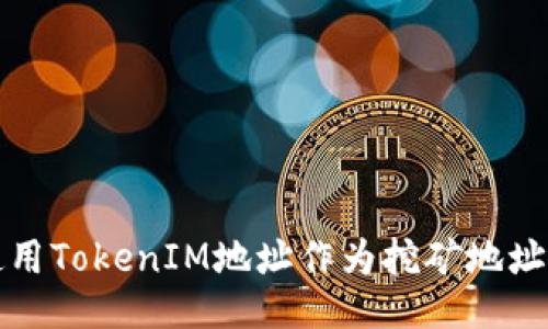 如何使用TokenIM地址作为挖矿地址的指南