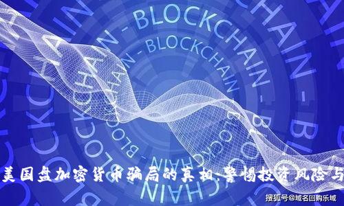 揭开美国盘加密货币骗局的真相：警惕投资风险与陷阱