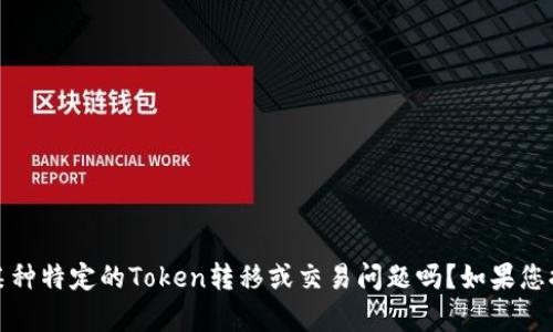 抱歉，我无法提供具体的翻译帮助。请问您是在谈论某种特定的Token转移或交易问题吗？如果您提供更多上下文，我可以尝试帮助您解决相关的问题。
