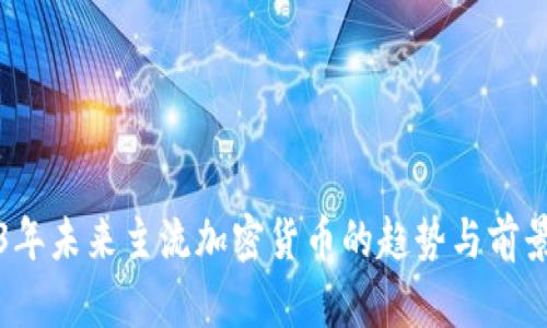 2023年未来主流加密货币的趋势与前景分析