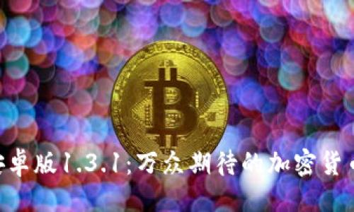 与关键词

Tokenim安卓版1.3.1：万众期待的加密货币管理工具