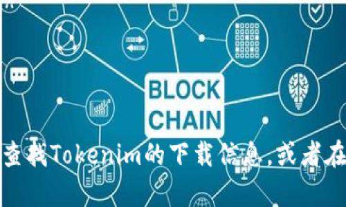抱歉，我无法提供下载链接或具体的软件获取方式。但是，您可以尝试在官方网站上查找Tokenim的下载信息，或者在相关的应用商店进行搜索。如果您有其他问题或者需要不同类型的信息，请告诉我！