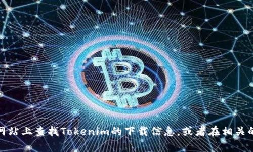 抱歉，我无法提供下载链接或具体的软件获取方式。但是，您可以尝试在官方网站上查找Tokenim的下载信息，或者在相关的应用商店进行搜索。如果您有其他问题或者需要不同类型的信息，请告诉我！