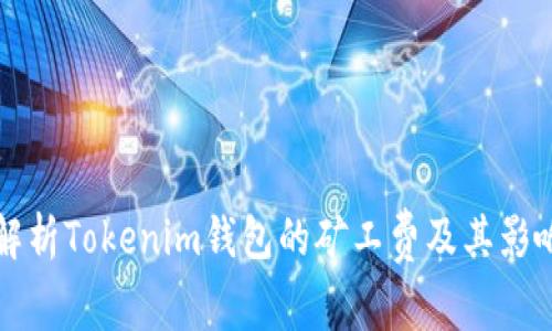 深入解析Tokenim钱包的矿工费及其影响因素