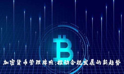 加密货币管理牌照：推动合规发展的新趋势