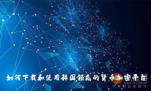 如何下载和使用韩国领先的货币加密平台