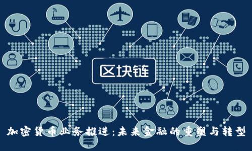 加密货币业务推进：未来金融的重塑与转型
