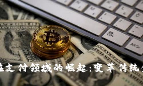 加密货币在支付领域的崛起：变革传统金融的未来