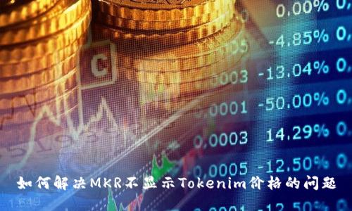 如何解决MKR不显示Tokenim价格的问题
