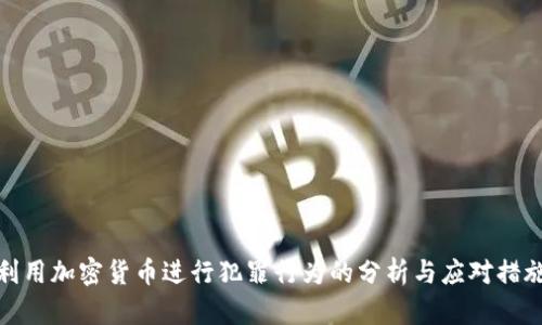 利用加密货币进行犯罪行为的分析与应对措施