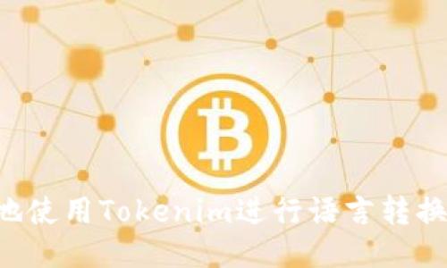 如何高效地使用Tokenim进行语言转换：全面指南