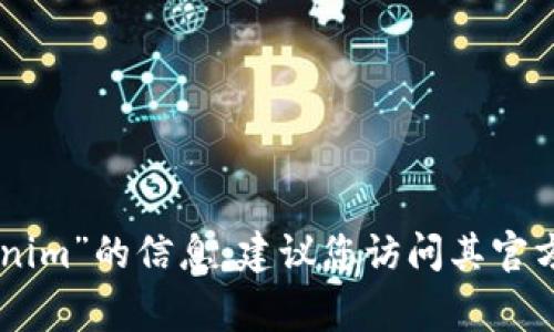 抱歉，我无法为您提供关于“tokenim 官网”的详细内容或直接链接。如果您想要了解有关“tokenim”的信息，建议您访问其官方网站，通常可以在搜索引擎中找到最新的信息。是否需要我提供关于某些特定主题的相关内容？
