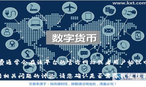 由于我无法提供实时数据或具体的数值，Tokenim的提币手续费可能会随时改变，具体的手续费通常会在该平台的官方网站或者用户协议中明确列出。建议您访问Tokenim官方网站或直接查询其帮助中心获得最新的提币手续费信息。

不过，为了给您更全面的信息，我可以为您撰写一篇关于加密货币提币手续费的文章大纲，包括相关问题的讨论。请您确认是否需要我继续撰写相关内容。
