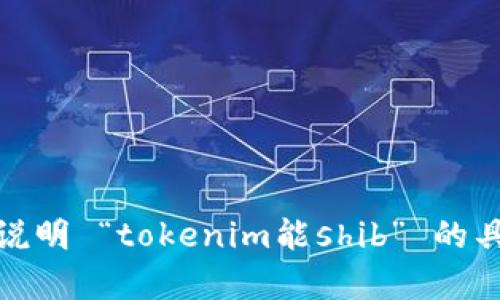抱歉，我不完全理解您的意思。请您详细说明 “tokenim能shib” 的具体需求或内容，我会尽力为您提供帮助！