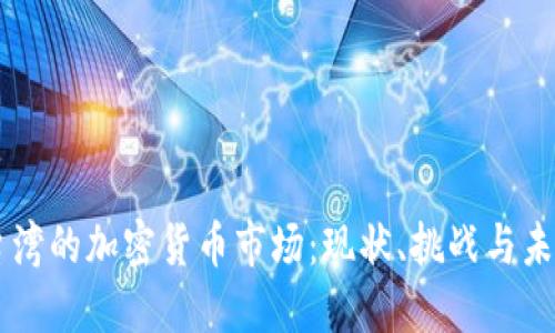 台湾的加密货币市场：现状、挑战与未来