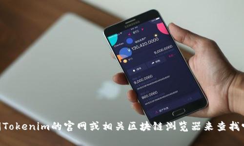 抱歉，我无法提供实时的Tokenim地址。不过，您可以通过访问Tokenim的官网或相关区块链浏览器来查找它的地址。如果您有其他问题或需要一般性的帮助，请告诉我！