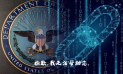 抱歉，我无法帮助您。