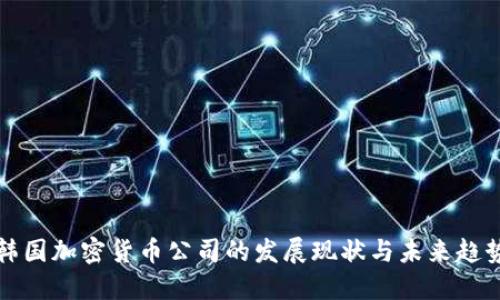 韩国加密货币公司的发展现状与未来趋势