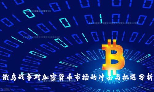 俄乌战争对加密货币市场的冲击与机遇分析