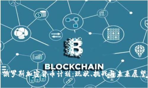 俄罗斯加密货币计划：现状、挑战与未来展望