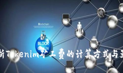 深入解析Tokenim矿工费的计算方式与影响因素