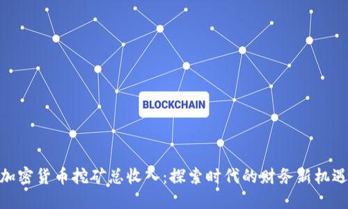 加密货币挖矿总收入：探索时代的财务新机遇