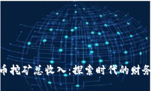 加密货币挖矿总收入：探索时代的财务新机遇