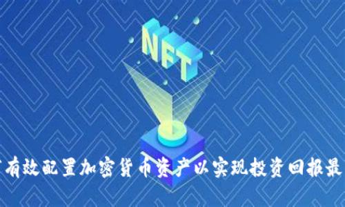 如何有效配置加密货币资产以实现投资回报最大化
