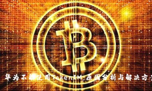 : 华为不能使用TokenIM：原因分析与解决方案