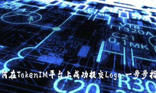 如何在TokenIM平台上成功提交Logo：一步步指南