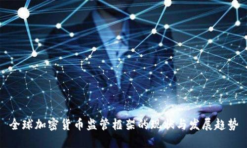 全球加密货币监管框架的现状与发展趋势